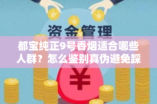 都宝纯正9号香烟适合哪些人群？怎么鉴别真伪避免踩坑？